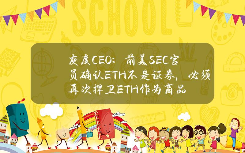 灰度CEO：前美SEC官员确认ETH不是证券，必须再次捍卫ETH作为商品