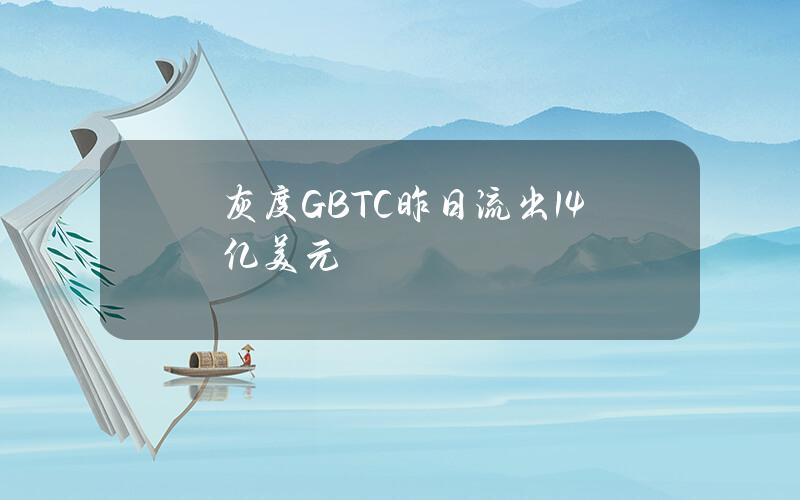 灰度GBTC昨日流出1.4亿美元