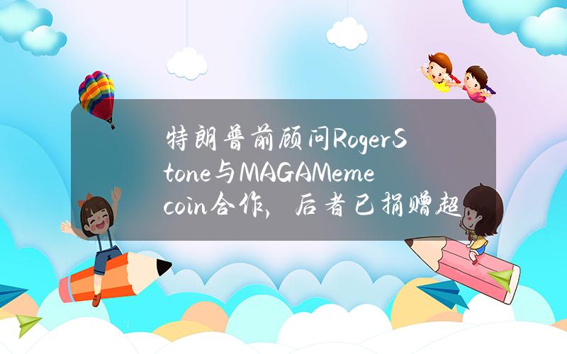 特朗普前顾问RogerStone与MAGAMemecoin合作，后者已捐赠超100万美元TRUMP