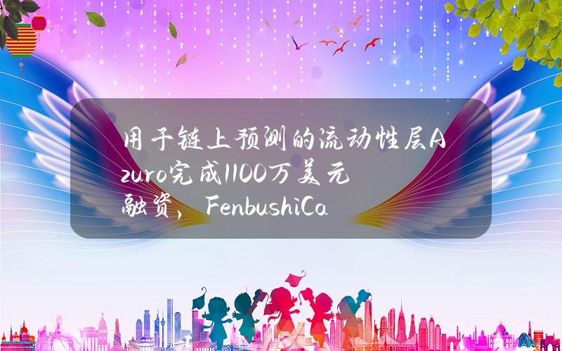 用于链上预测的流动性层Azuro完成1100万美元融资，FenbushiCapital等参投