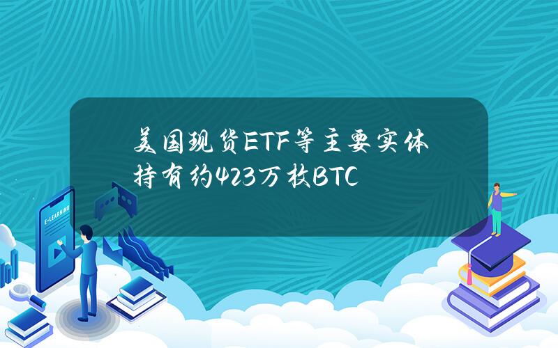 美国现货ETF等主要实体持有约423万枚BTC