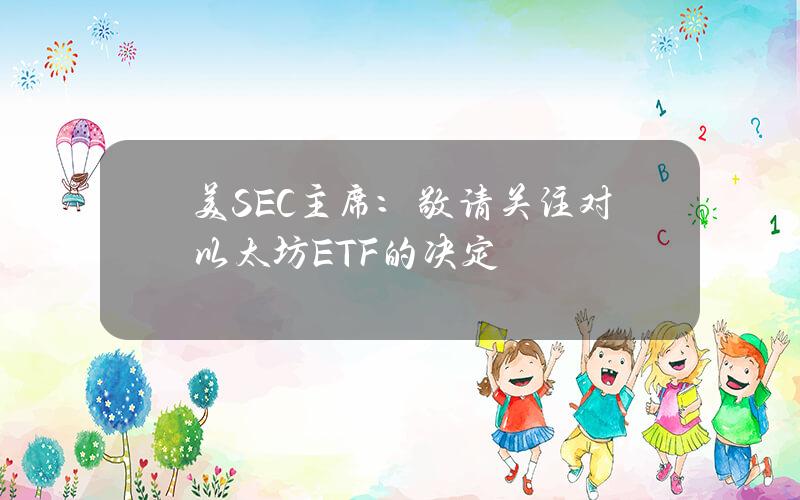 美SEC主席：敬请关注对以太坊ETF的决定