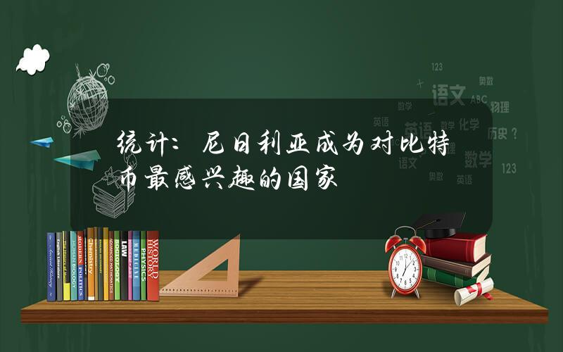 统计：尼日利亚成为对比特币最感兴趣的国家