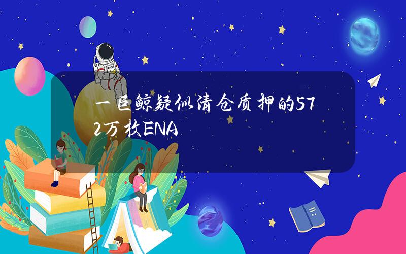 一巨鲸疑似清仓质押的572万枚ENA