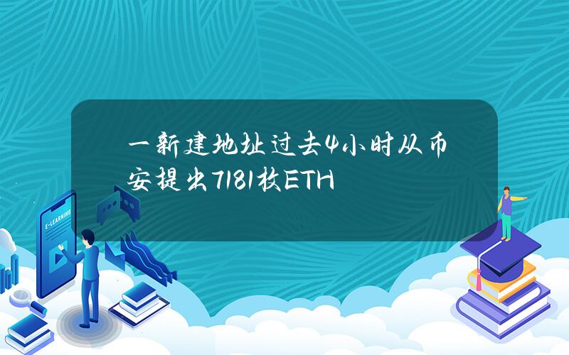 一新建地址过去4小时从币安提出7181枚ETH