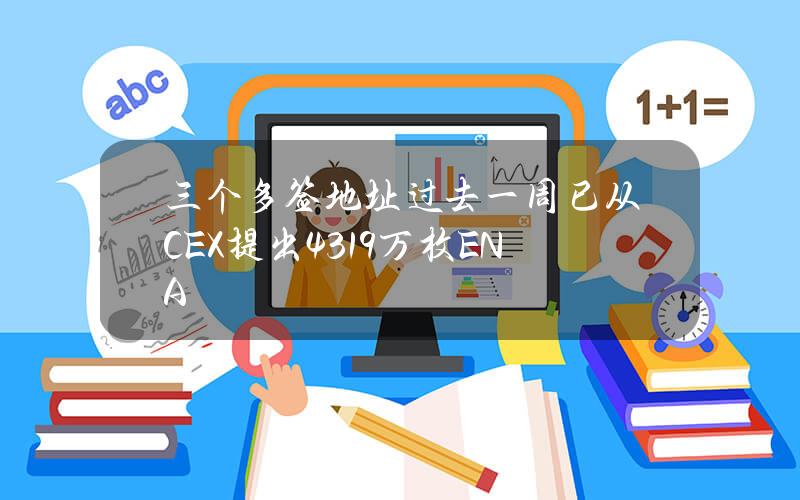 三个多签地址过去一周已从CEX提出4319万枚ENA