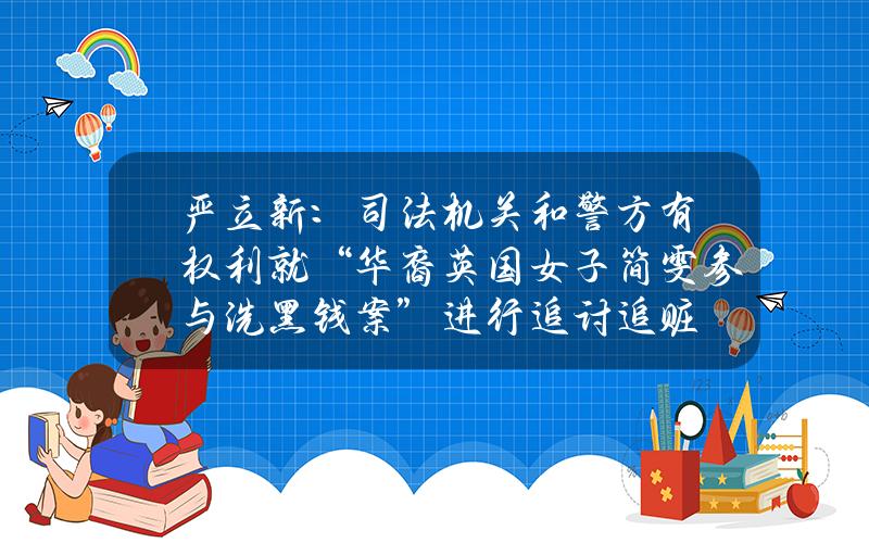 严立新：司法机关和警方有权利就“华裔英国女子简雯参与洗黑钱案”进行追讨追赃