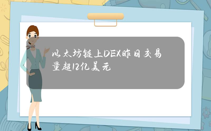 以太坊链上DEX昨日交易量超12亿美元