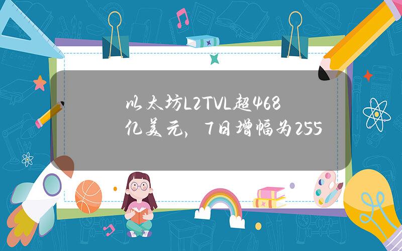 以太坊L2TVL超468亿美元，7日增幅为2.55%