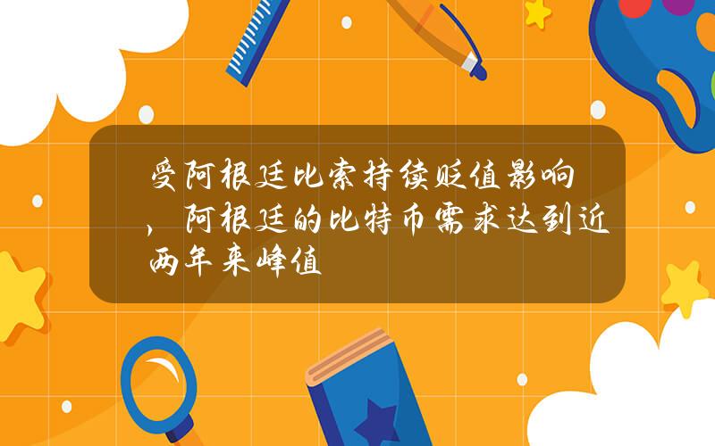 受阿根廷比索持续贬值影响，阿根廷的比特币需求达到近两年来峰值