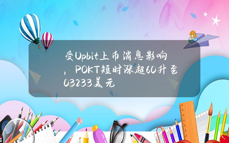 受Upbit上币消息影响，POKT短时涨超60%升至0.3233美元