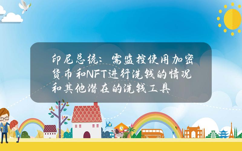 印尼总统：需监控使用加密货币和NFT进行洗钱的情况和其他潜在的洗钱工具