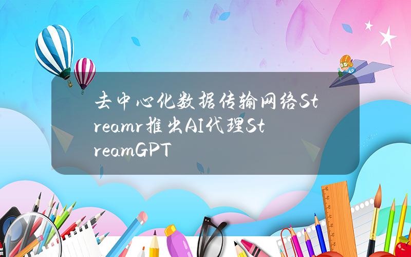 去中心化数据传输网络Streamr推出AI代理StreamGPT