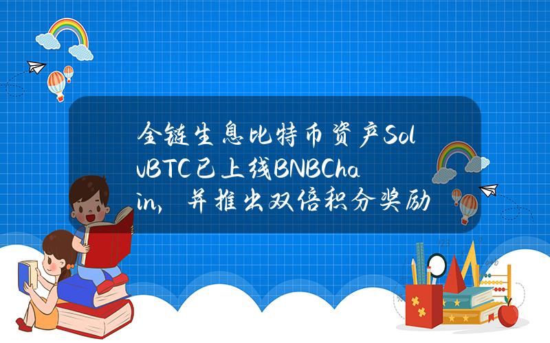 全链生息比特币资产SolvBTC已上线BNBChain，并推出双倍积分奖励