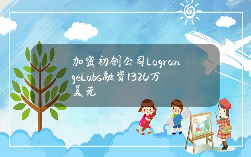 加密初创公司LagrangeLabs融资1320万美元