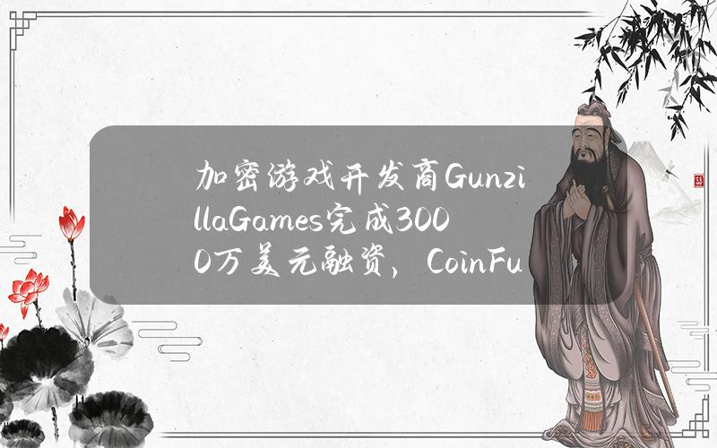 加密游戏开发商GunzillaGames完成3000万美元融资，CoinFund等领投