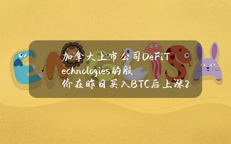 加拿大上市公司DeFiTechnologies的股价在昨日买入BTC后上涨23%