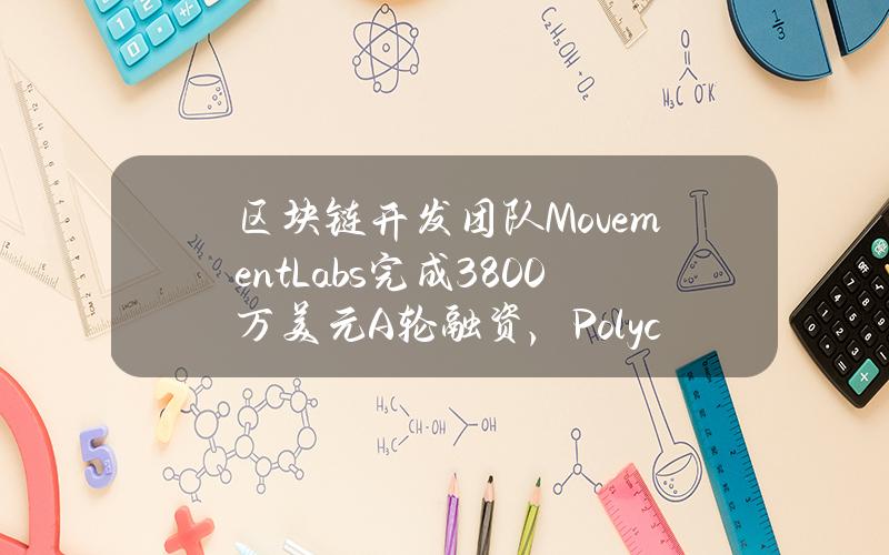 区块链开发团队MovementLabs完成3800万美元A轮融资，PolychainCapital领投