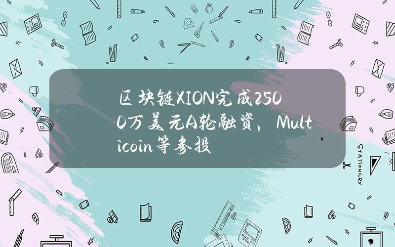 区块链XION完成2500万美元A轮融资，Multicoin等参投