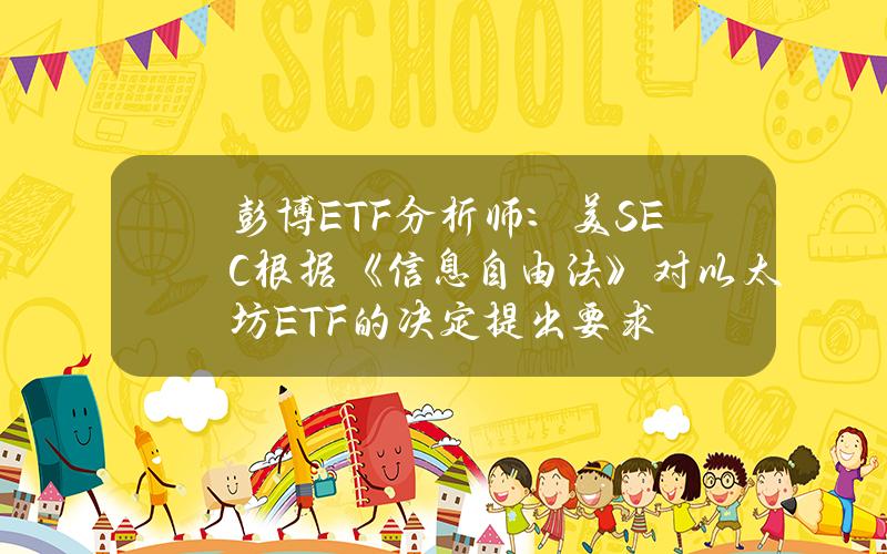 彭博ETF分析师：美SEC根据《信息自由法》对以太坊ETF的决定提出要求