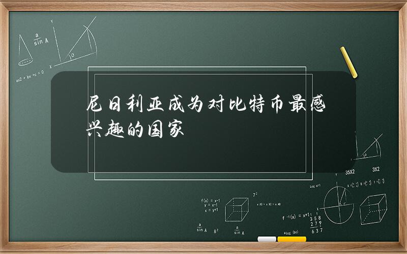 尼日利亚成为对比特币最感兴趣的国家