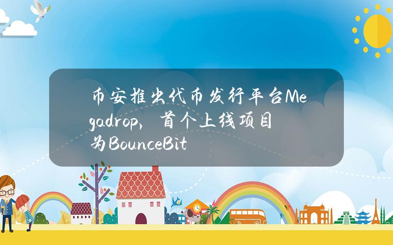 币安推出代币发行平台Megadrop，首个上线项目为BounceBit