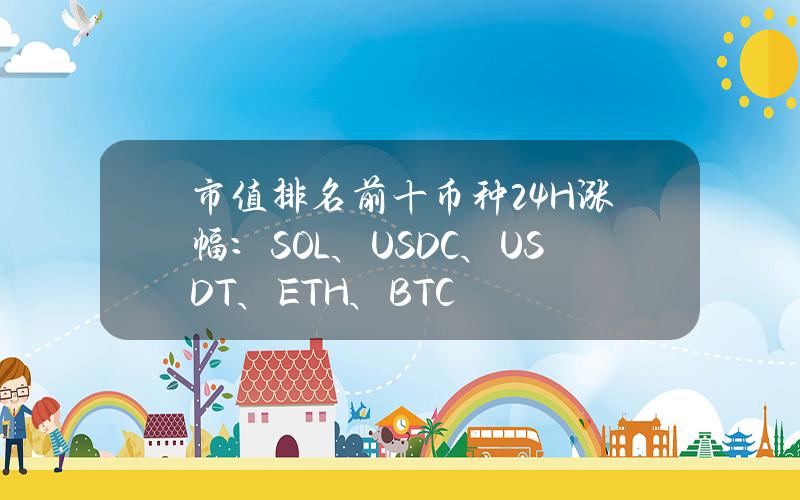 市值排名前十币种24H涨幅：SOL、USDC、USDT、ETH、BTC