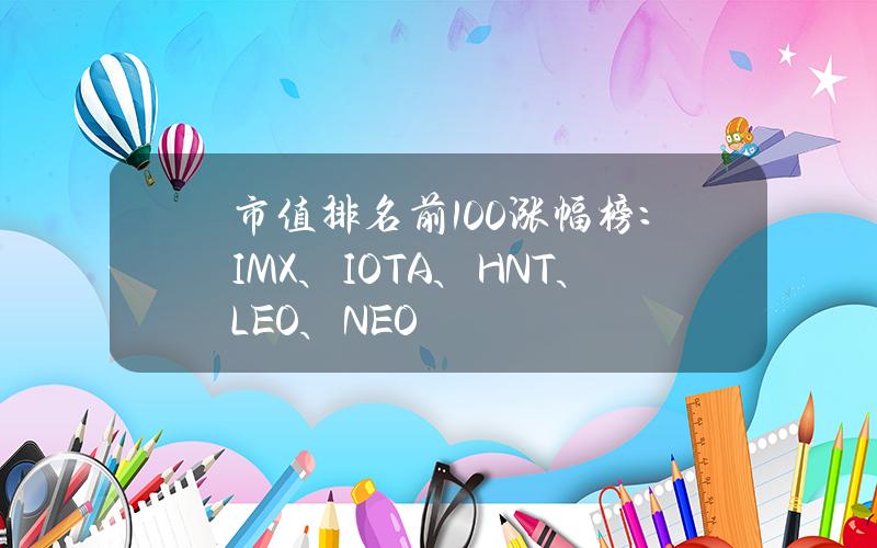 市值排名前100涨幅榜：IMX、IOTA、HNT、LEO、NEO