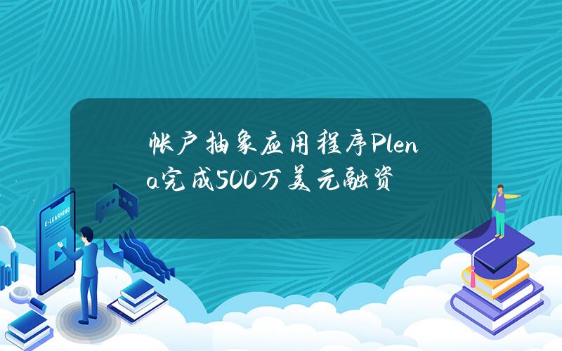 帐户抽象应用程序Plena完成500万美元融资