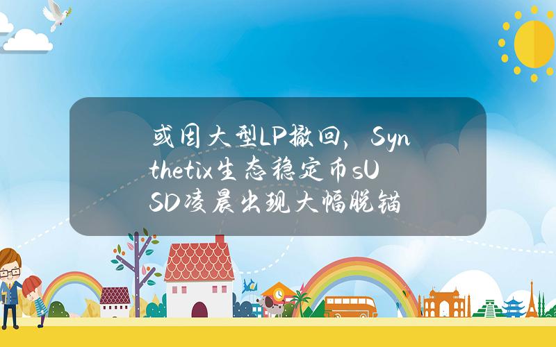 或因大型LP撤回，Synthetix生态稳定币sUSD凌晨出现大幅脱锚