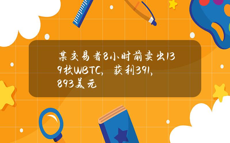 某交易者8小时前卖出139枚WBTC，获利391,893美元