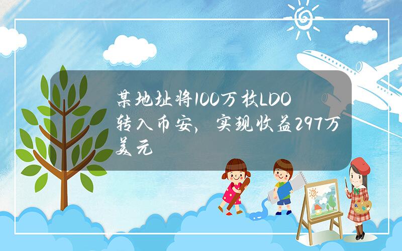 某地址将100万枚LDO转入币安，实现收益297万美元