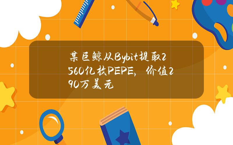 某巨鲸从Bybit提取2560亿枚PEPE，价值290万美元