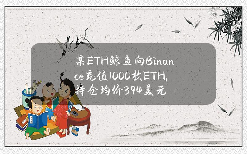 某ETH鲸鱼向Binance充值1000枚ETH，持仓均价394美元