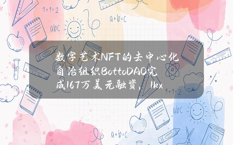 数字艺术NFT的去中心化自治组织BottoDAO完成167万美元融资，1kx领投