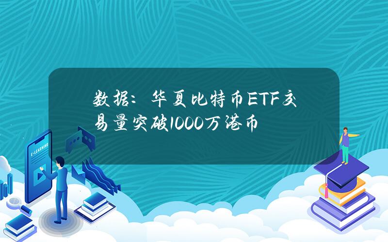 数据：华夏比特币ETF交易量突破1000万港币