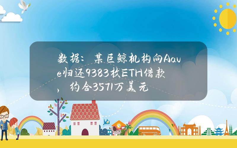 数据：某巨鲸机构向Aave归还9383枚ETH借款，约合3571万美元