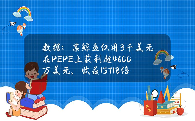 数据：某鲸鱼仅用3千美元在PEPE上获利超4600万美元，收益15718倍