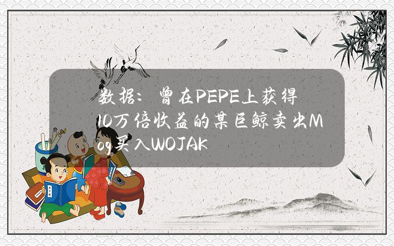 数据：曾在PEPE上获得10万倍收益的某巨鲸卖出Mog买入WOJAK