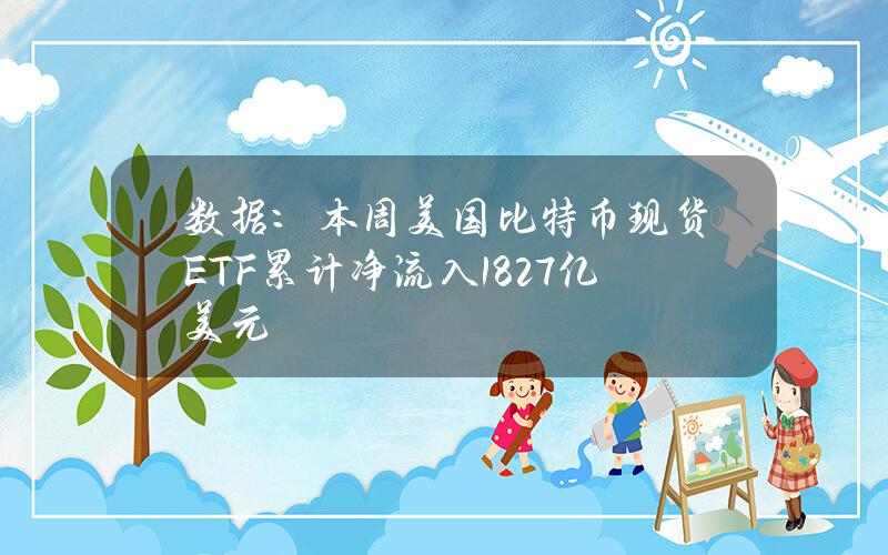 数据：本周美国比特币现货ETF累计净流入18.27亿美元