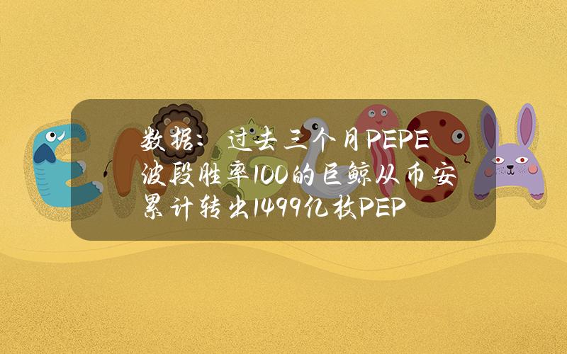 数据：过去三个月PEPE波段胜率100%的巨鲸从币安累计转出1499亿枚PEPE