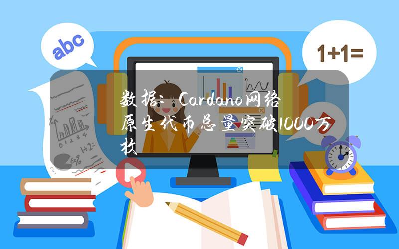 数据：Cardano网络原生代币总量突破1000万枚