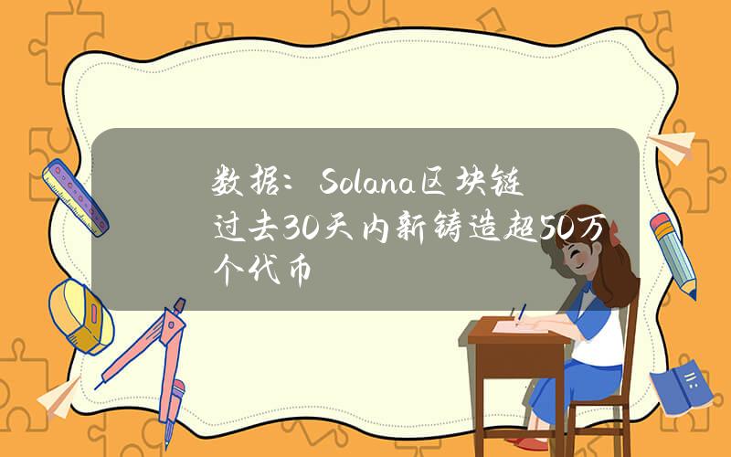 数据：Solana区块链过去30天内新铸造超50万个代币