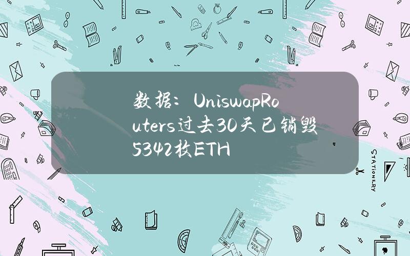 数据：UniswapRouters过去30天已销毁5342枚ETH