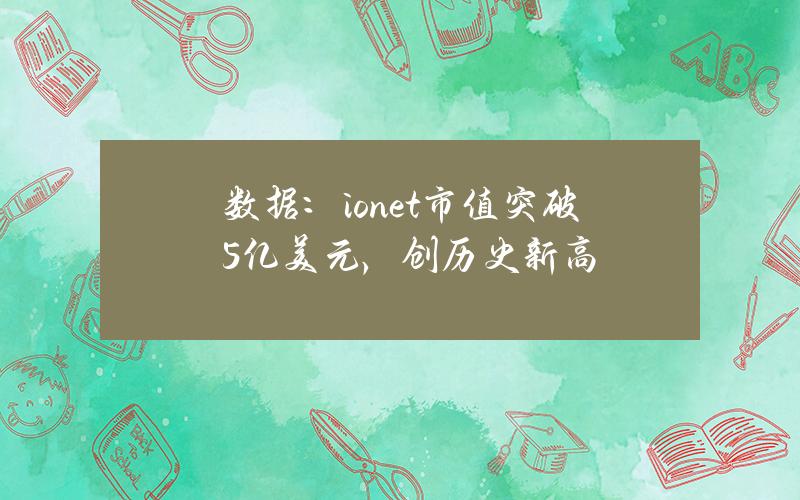 数据：io.net市值突破5亿美元，创历史新高