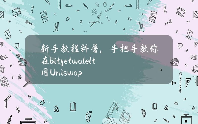 新手教程科普，手把手教你在bitgetwalelt用Uniswap