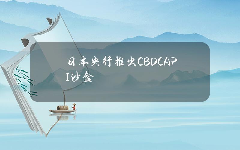 日本央行推出CBDCAPI沙盒