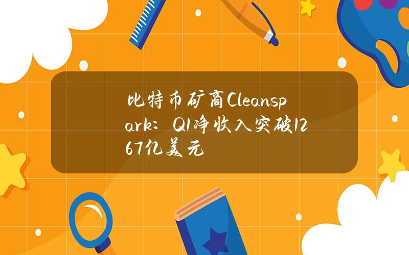 比特币矿商Cleanspark：Q1净收入突破1.267亿美元