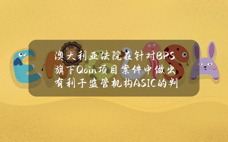 澳大利亚法院在针对BPS旗下Qoin项目案件中做出有利于监管机构ASIC的判决