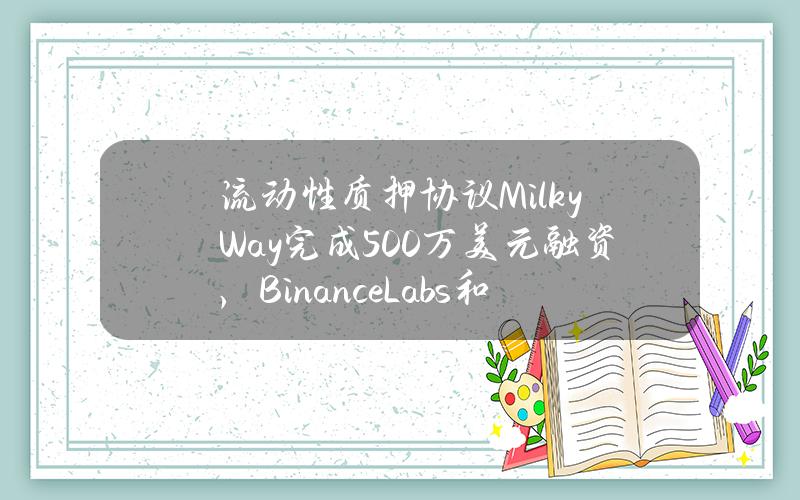 流动性质押协议MilkyWay完成500万美元融资，BinanceLabs和PolychainCapital领投